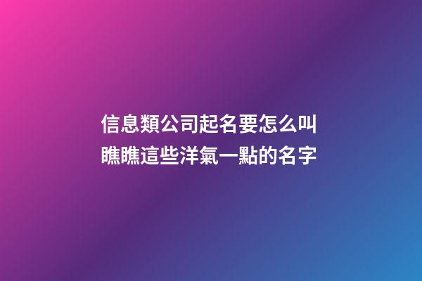 信息類公司起名要怎么叫 瞧瞧這些洋氣一點的名字-第1張-公司起名-玄機派